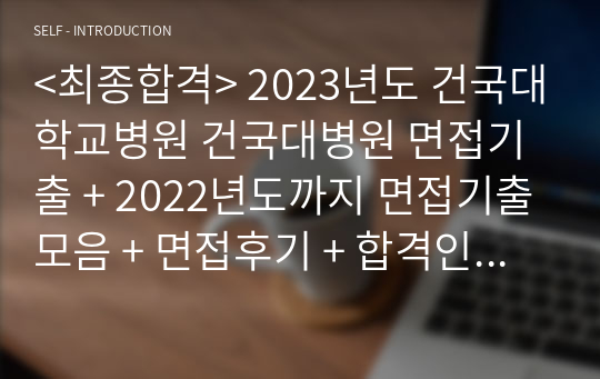 &lt;최종합격&gt; 2023년도 건국대학교병원 건국대병원 면접기출 + 2022년도까지 면접기출모음 + 면접후기 + 합격인증 + TIP