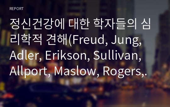 정신건강에 대한 학자들의 심리학적 견해(Freud, Jung, Adler, Erikson, Sullivan, Allport, Maslow, Rogers, Fromm 중 본인에게 가장 설득력 있게 다가온 학자의 이론에 대해서 작성한다.