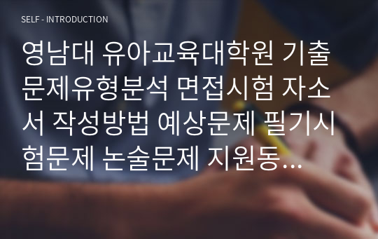 영남대 유아교육대학원 기출문제유형분석 면접시험 자소서 작성방법 예상문제 필기시험문제 논술문제 지원동기작성요령