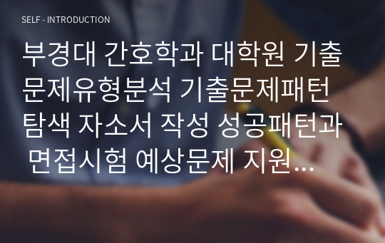 부경대 간호학과 대학원 기출문제유형분석 기출문제패턴탐색 자소서 작성 성공패턴과 면접시험 예상문제 지원동기작성요령