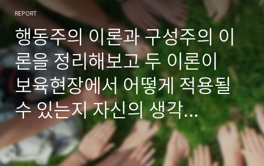 행동주의 이론과 구성주의 이론을 정리해보고 두 이론이 보육현장에서 어떻게 적용될 수 있는지 자신의 생각을 논하시오.