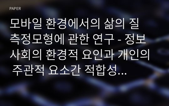 모바일 환경에서의 삶의 질 측정모형에 관한 연구 - 정보사회의 환경적 요인과 개인의 주관적 요소간 적합성을 중심으로 -