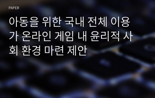 아동을 위한 국내 전체 이용가 온라인 게임 내 윤리적 사회 환경 마련 제안