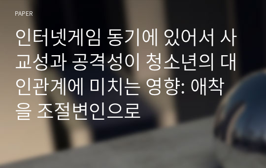 인터넷게임 동기에 있어서 사교성과 공격성이 청소년의 대인관계에 미치는 영향: 애착을 조절변인으로