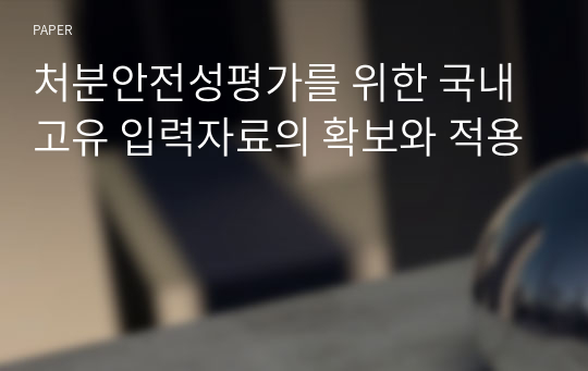 처분안전성평가를 위한 국내고유 입력자료의 확보와 적용