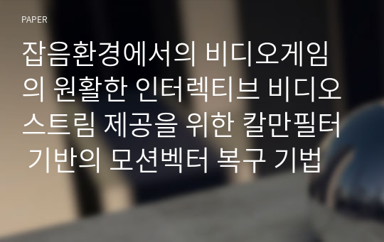 잡음환경에서의 비디오게임의 원활한 인터렉티브 비디오스트림 제공을 위한 칼만필터 기반의 모션벡터 복구 기법