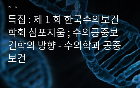 특집 : 제 1 회 한국수의보건학회 심포지움 ; 수의공중보건학의 방향 - 수의학과 공중보건