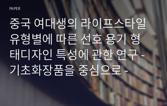 중국 여대생의 라이프스타일 유형별에 따른 선호 용기 형태디자인 특성에 관한 연구 - 기초화장품을 중심으로 -