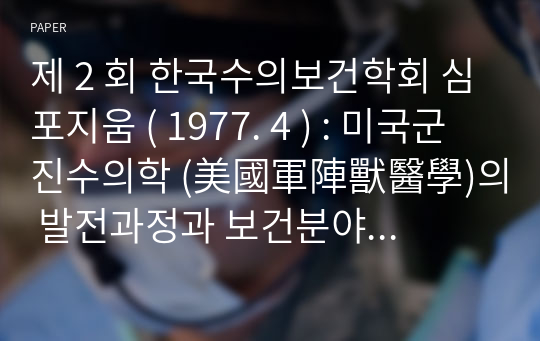 제 2 회 한국수의보건학회 심포지움 ( 1977. 4 ) : 미국군진수의학 (美國軍陣獸醫學)의 발전과정과 보건분야에서의 수의사의 활동