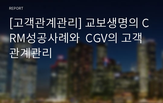 [고객관계관리] 교보생명의 CRM성공사례와  CGV의 고객관계관리