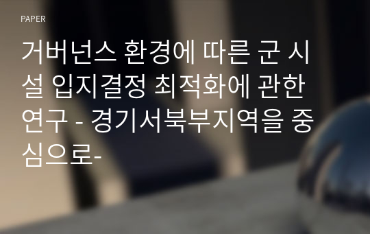 거버넌스 환경에 따른 군 시설 입지결정 최적화에 관한 연구 - 경기서북부지역을 중심으로-