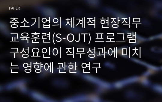 중소기업의 체계적 현장직무교육훈련(S-OJT) 프로그램 구성요인이 직무성과에 미치는 영향에 관한 연구