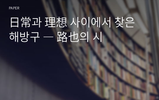 日常과 理想 사이에서 찾은 해방구 ― 路也의 시