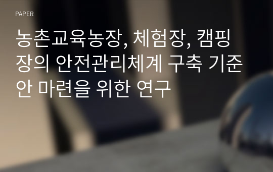 농촌교육농장, 체험장, 캠핑장의 안전관리체계 구축 기준안 마련을 위한 연구