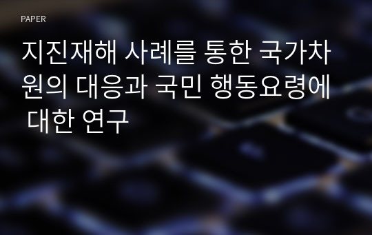 지진재해 사례를 통한 국가차원의 대응과 국민 행동요령에 대한 연구