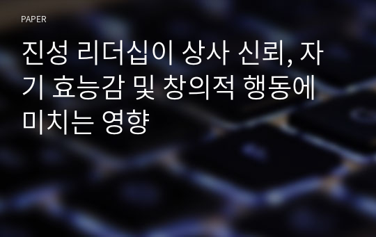 진성 리더십이 상사 신뢰, 자기 효능감 및 창의적 행동에 미치는 영향