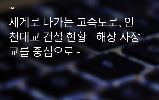 세계로 나가는 고속도로, 인천대교 건설 현황 - 해상 사장교를 중심으로 -