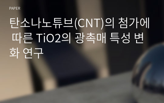 탄소나노튜브(CNT)의 첨가에 따른 TiO2의 광촉매 특성 변화 연구