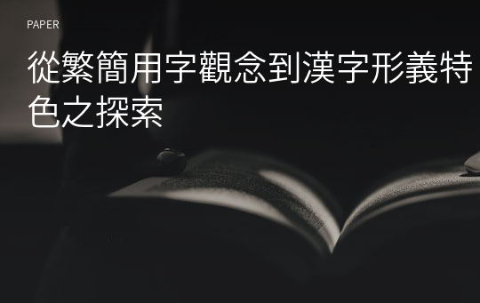 從繁簡用字觀念到漢字形義特色之探索