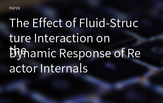 The Effect of Fluid-Structure Interaction on
the Dynamic Response of Reactor Internals