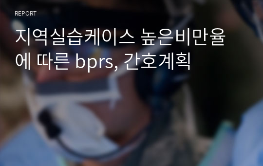 A+ 지역실습케이스 높은비만율에 따른 bprs, 간호계획