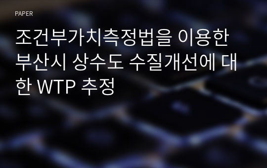 조건부가치측정법을 이용한 부산시 상수도 수질개선에 대한 WTP 추정