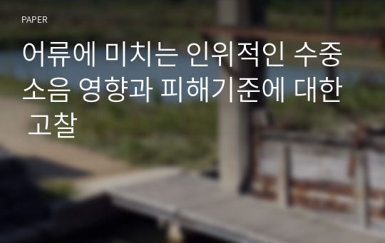 어류에 미치는 인위적인 수중소음 영향과 피해기준에 대한 고찰