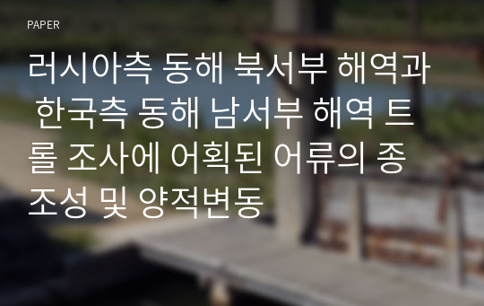 러시아측 동해 북서부 해역과 한국측 동해 남서부 해역 트롤 조사에 어획된 어류의 종조성 및 양적변동