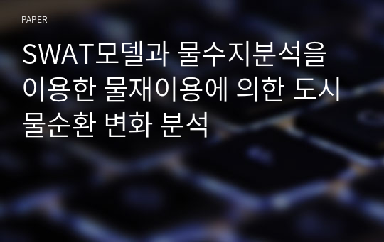 SWAT모델과 물수지분석을 이용한 물재이용에 의한 도시물순환 변화 분석