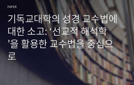 기독교대학의 성경 교수법에 대한 소고: ‘선교적 해석학’을 활용한 교수법을 중심으로