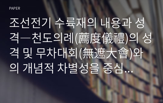 조선전기 수륙재의 내용과 성격―천도의례(薦度儀禮)의 성격 및 무차대회(無遮大會)와의 개념적 차별성을 중심으로―