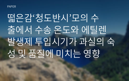 떫은감‘청도반시’모의 수출에서 수송 온도와 에틸렌 발생제 투입시기가 과실의 숙성 및 품질에 미치는 영향