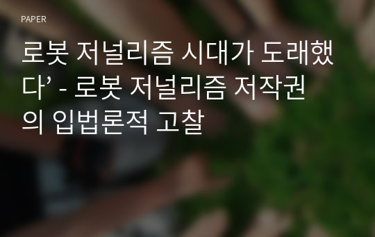 로봇 저널리즘 시대가 도래했다’ - 로봇 저널리즘 저작권의 입법론적 고찰