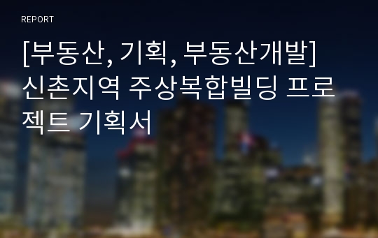 [부동산, 기획, 부동산개발] 신촌지역 주상복합빌딩 프로젝트 기획서