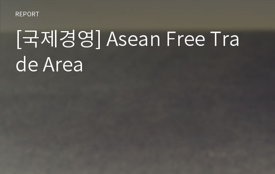 [국제경영] Asean Free Trade Area