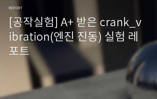 [공작실험] A+ 받은 crank_vibration(엔진 진동) 실험 레포트