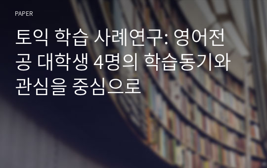 토익 학습 사례연구: 영어전공 대학생 4명의 학습동기와 관심을 중심으로