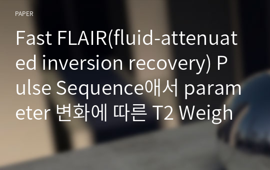 Fast FLAIR(fluid-attenuated inversion recovery) Pulse Sequence애서 parameter 변화에 따른 T2 Weighted contrast effect 의 변 화얘 관한 고찰