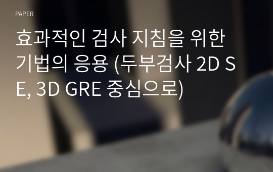 효과적인 검사 지침을 위한 기법의 응용 (두부검사 2D SE, 3D GRE 중심으로)