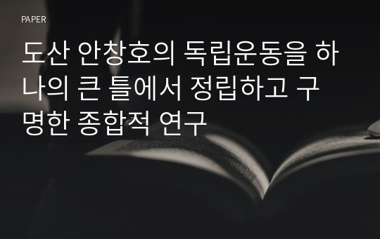 도산 안창호의 독립운동을 하나의 큰 틀에서 정립하고 구명한 종합적 연구