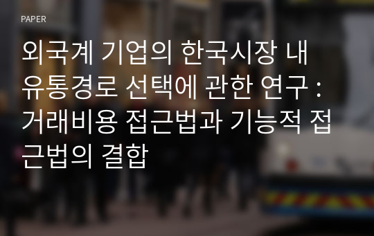 외국계 기업의 한국시장 내 유통경로 선택에 관한 연구 : 거래비용 접근법과 기능적 접근법의 결합