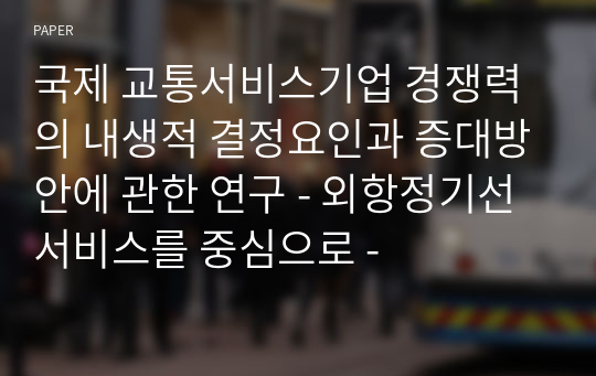 국제 교통서비스기업 경쟁력의 내생적 결정요인과 증대방안에 관한 연구 - 외항정기선 서비스를 중심으로 -