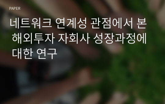 네트워크 연계성 관점에서 본 해외투자 자회사 성장과정에 대한 연구