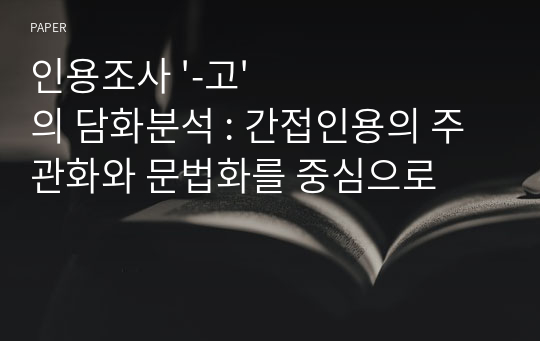 인용조사 &#039;-고&#039;의 담화분석 : 간접인용의 주관화와 문법화를 중심으로