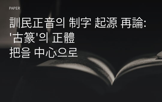 訓民正音의 制字 起源 再論: &#039;古篆&#039;의 正體 把을 中心으로