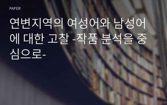 연변지역의 여성어와 남성어에 대한 고찰 -작품 분석을 중심으로-