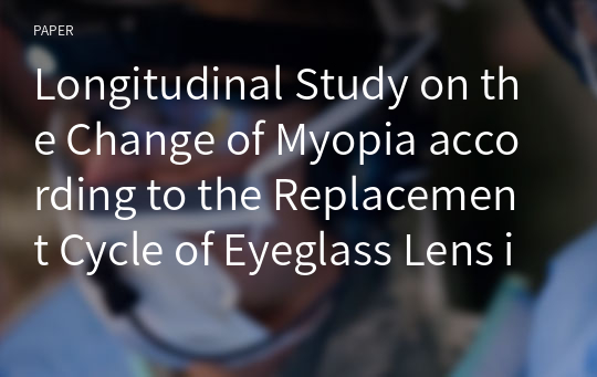 Longitudinal Study on the Change of Myopia according to the Replacement Cycle of Eyeglass Lens in Myopic Children