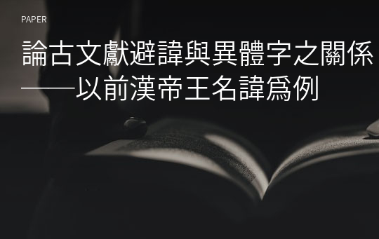 論古文獻避諱與異體字之關係──以前漢帝王名諱爲例