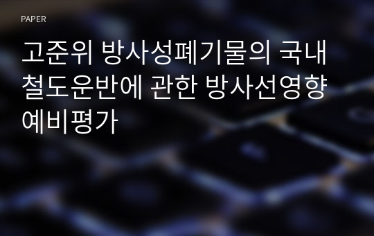 고준위 방사성폐기물의 국내철도운반에 관한 방사선영향 예비평가