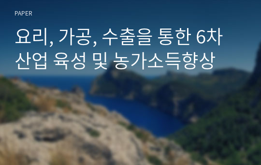 요리, 가공, 수출을 통한 6차산업 육성 및 농가소득향상